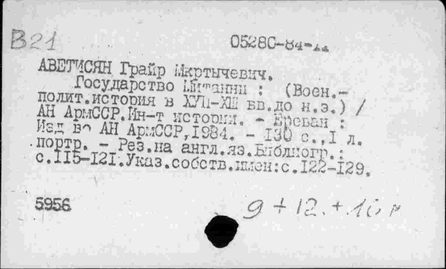 ﻿В>24
05260—
АВЕТИСЯН Грайр Мкртичевич.
Государство 1.й'палии • Сйорп
АнХтСсЛр%В Бв’®«^‘) /
Ж*А
ЖйЖ8. ^л.яз.йб^: с. ііо-і4і .Указ .собств.іплен: с. 122-12 9.
525в